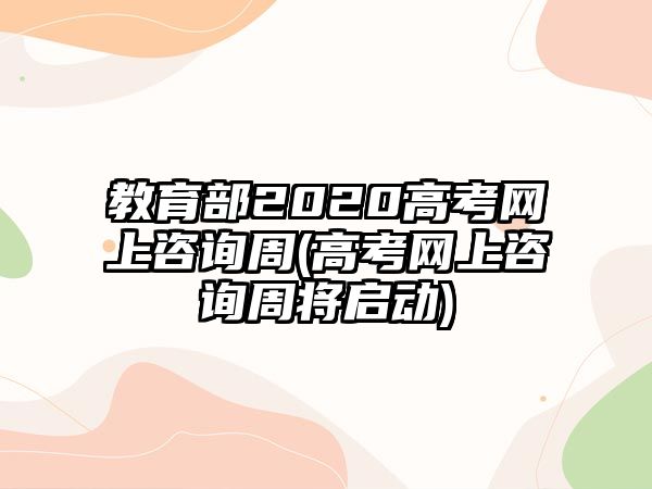 教育部2020高考網(wǎng)上咨詢周(高考網(wǎng)上咨詢周將啟動(dòng))