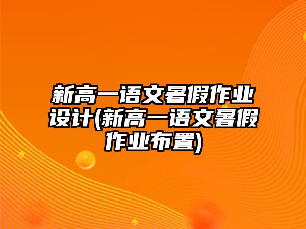 新高一語文暑假作業(yè)設(shè)計(jì)(新高一語文暑假作業(yè)布置)