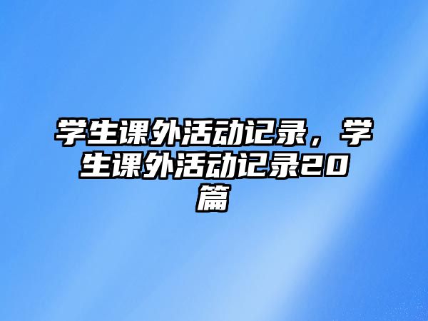 學(xué)生課外活動(dòng)記錄，學(xué)生課外活動(dòng)記錄20篇