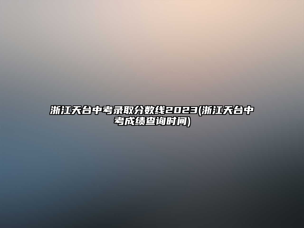 浙江天臺(tái)中考錄取分?jǐn)?shù)線2023(浙江天臺(tái)中考成績(jī)查詢時(shí)間)