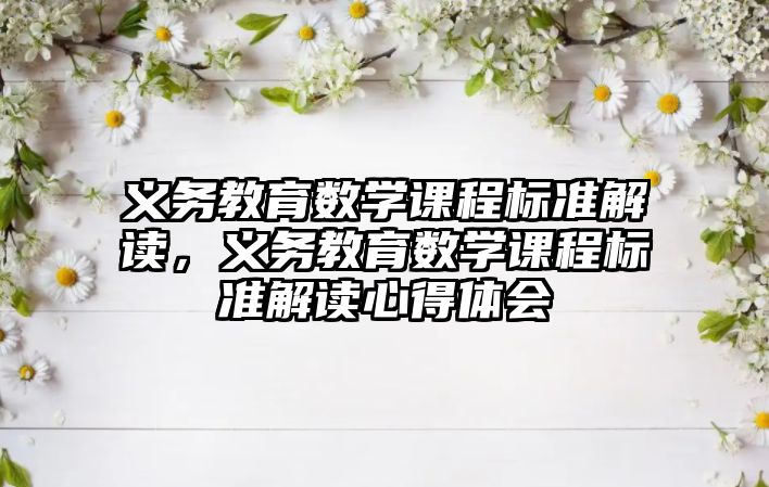 義務教育數(shù)學課程標準解讀，義務教育數(shù)學課程標準解讀心得體會