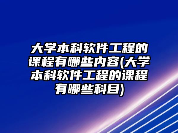 大學本科軟件工程的課程有哪些內(nèi)容(大學本科軟件工程的課程有哪些科目)