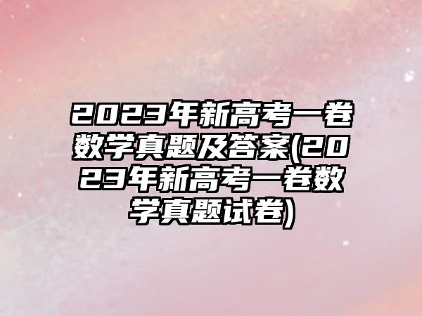 2023年新高考一卷數(shù)學(xué)真題及答案(2023年新高考一卷數(shù)學(xué)真題試卷)