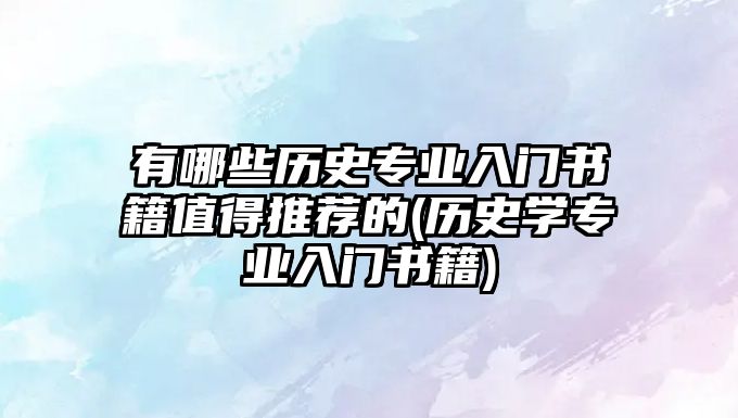 有哪些歷史專業(yè)入門書籍值得推薦的(歷史學專業(yè)入門書籍)