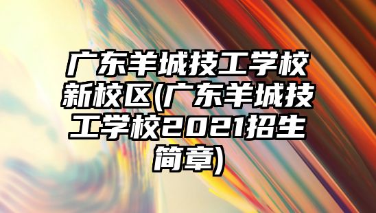 廣東羊城技工學(xué)校新校區(qū)(廣東羊城技工學(xué)校2021招生簡章)