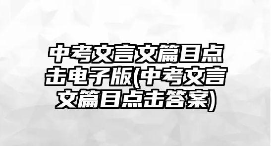 中考文言文篇目點擊電子版(中考文言文篇目點擊答案)