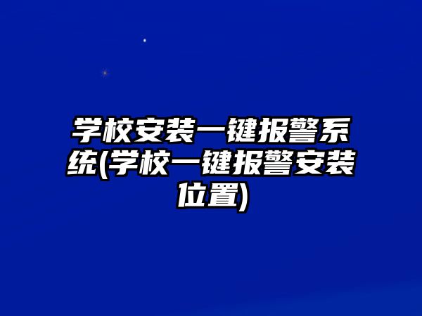 學(xué)校安裝一鍵報(bào)警系統(tǒng)(學(xué)校一鍵報(bào)警安裝位置)