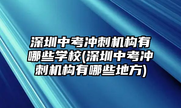 深圳中考沖刺機(jī)構(gòu)有哪些學(xué)校(深圳中考沖刺機(jī)構(gòu)有哪些地方)