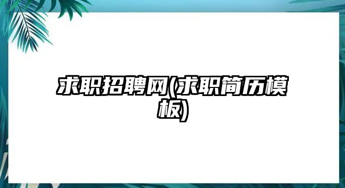 求職招聘網(wǎng)(求職簡(jiǎn)歷模板)