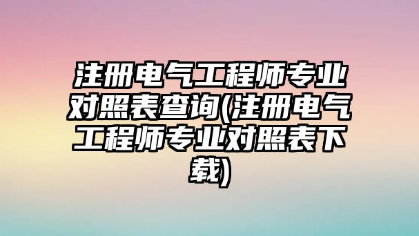 注冊電氣工程師專業(yè)對照表查詢(注冊電氣工程師專業(yè)對照表下載)