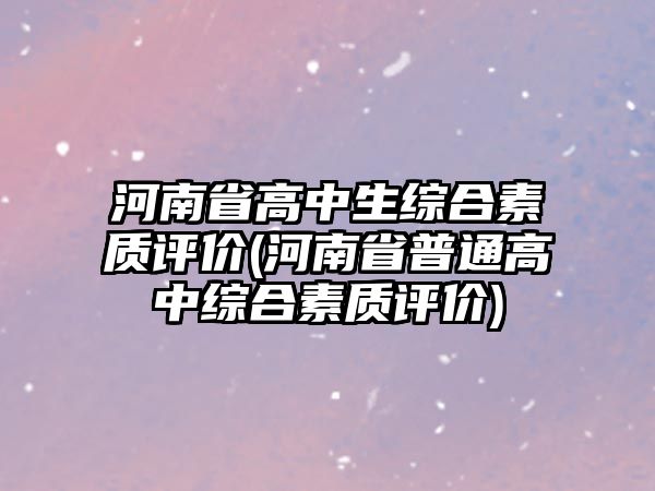 河南省高中生綜合素質(zhì)評(píng)價(jià)(河南省普通高中綜合素質(zhì)評(píng)價(jià))