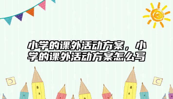 小學的課外活動方案，小學的課外活動方案怎么寫