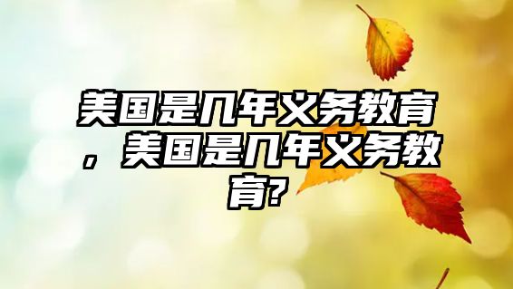 美國是幾年義務教育，美國是幾年義務教育?