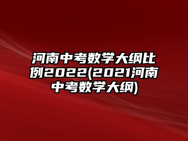 河南中考數(shù)學(xué)大綱比例2022(2021河南中考數(shù)學(xué)大綱)