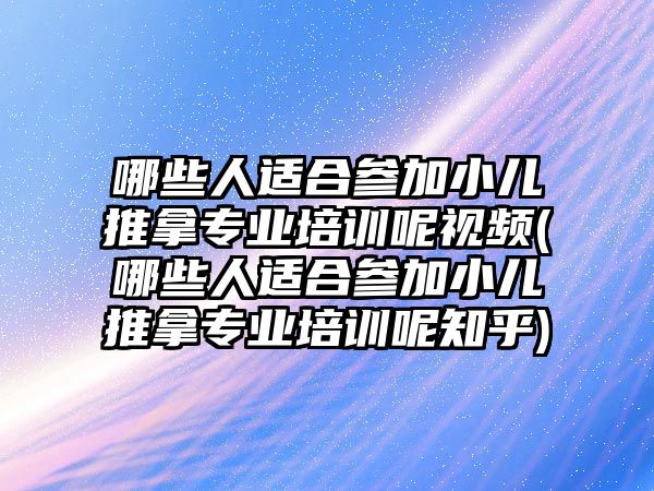 哪些人適合參加小兒推拿專業(yè)培訓(xùn)呢視頻(哪些人適合參加小兒推拿專業(yè)培訓(xùn)呢知乎)