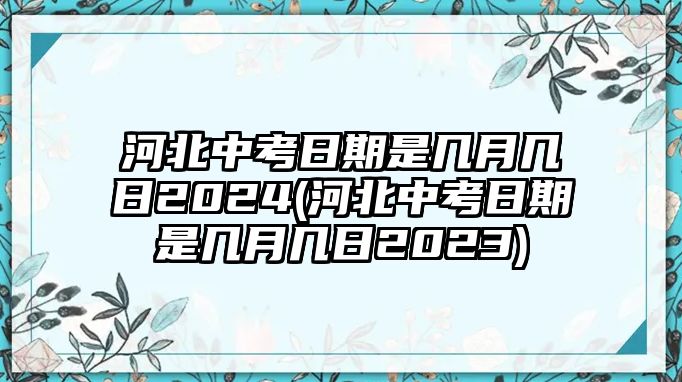 河北中考日期是幾月幾日2024(河北中考日期是幾月幾日2023)