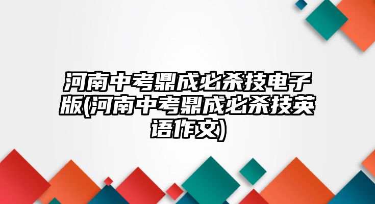 河南中考鼎成必殺技電子版(河南中考鼎成必殺技英語作文)