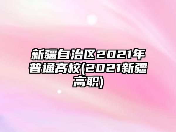 新疆自治區(qū)2021年普通高校(2021新疆高職)