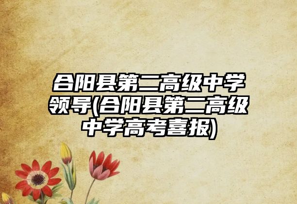 合陽縣第二高級中學(xué)領(lǐng)導(dǎo)(合陽縣第二高級中學(xué)高考喜報)