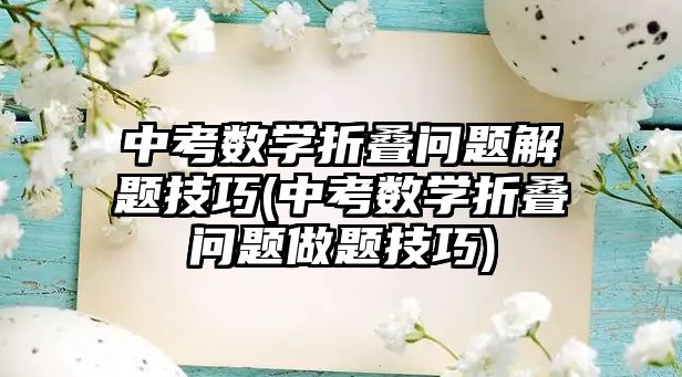 中考數(shù)學(xué)折疊問題解題技巧(中考數(shù)學(xué)折疊問題做題技巧)