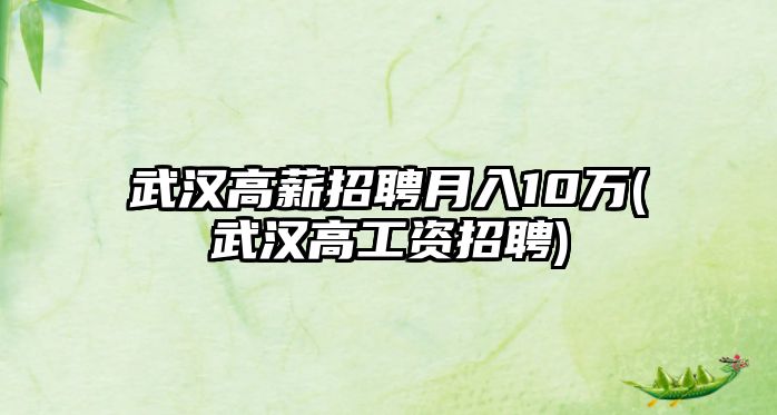 武漢高薪招聘月入10萬(武漢高工資招聘)