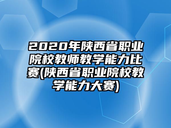 2020年陜西省職業(yè)院校教師教學(xué)能力比賽(陜西省職業(yè)院校教學(xué)能力大賽)