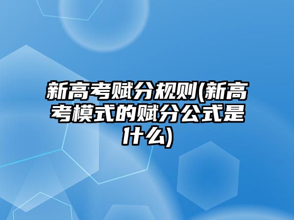 新高考賦分規(guī)則(新高考模式的賦分公式是什么)