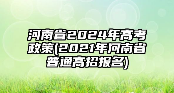 河南省2024年高考政策(2021年河南省普通高招報(bào)名)