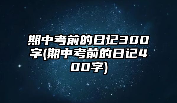 期中考前的日記300字(期中考前的日記400字)