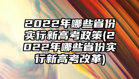 2022年哪些省份實(shí)行新高考政策(2022年哪些省份實(shí)行新高考改革)