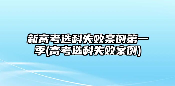 新高考選科失敗案例第一季(高考選科失敗案例)