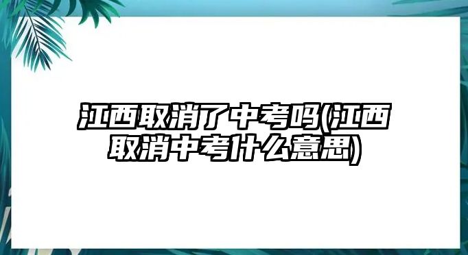 江西取消了中考嗎(江西取消中考什么意思)