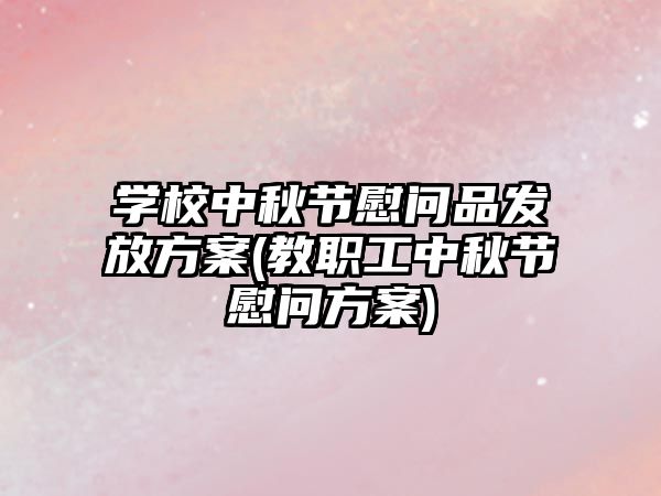 學(xué)校中秋節(jié)慰問品發(fā)放方案(教職工中秋節(jié)慰問方案)