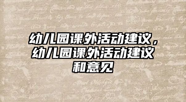 幼兒園課外活動(dòng)建議，幼兒園課外活動(dòng)建議和意見