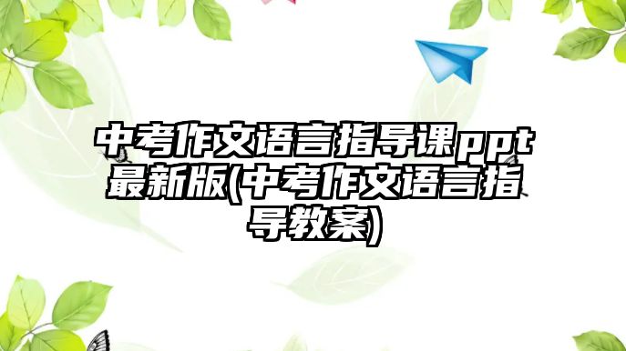 中考作文語言指導課ppt最新版(中考作文語言指導教案)