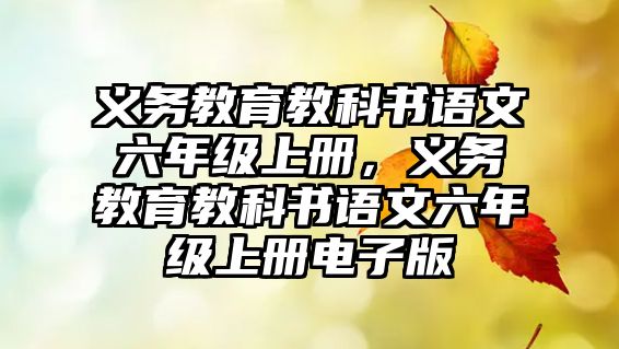 義務(wù)教育教科書語文六年級上冊，義務(wù)教育教科書語文六年級上冊電子版