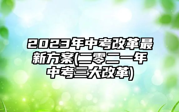 2023年中考改革最新方案(二零二一年中考三大改革)