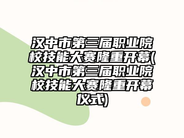 漢中市第三屆職業(yè)院校技能大賽隆重開幕(漢中市第三屆職業(yè)院校技能大賽隆重開幕儀式)