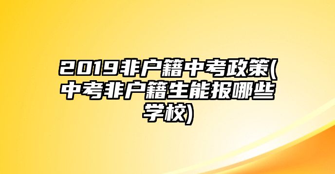 2019非戶(hù)籍中考政策(中考非戶(hù)籍生能報(bào)哪些學(xué)校)