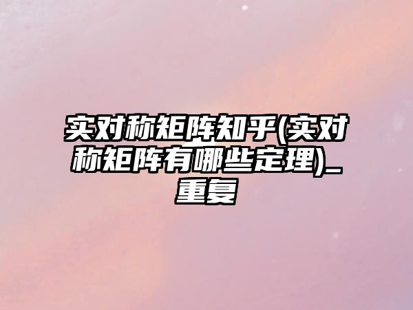 實對稱矩陣知乎(實對稱矩陣有哪些定理)_重復(fù)