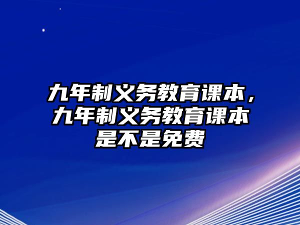 九年制義務(wù)教育課本，九年制義務(wù)教育課本是不是免費(fèi)