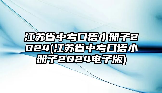 江蘇省中考口語(yǔ)小冊(cè)子2024(江蘇省中考口語(yǔ)小冊(cè)子2024電子版)