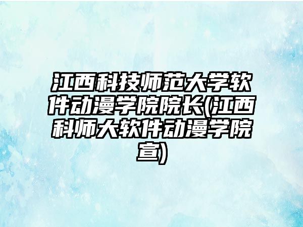 江西科技師范大學(xué)軟件動漫學(xué)院院長(江西科師大軟件動漫學(xué)院宣)