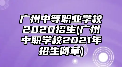 廣州中等職業(yè)學(xué)校2020招生(廣州中職學(xué)校2021年招生簡(jiǎn)章)