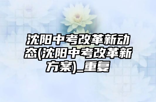 沈陽中考改革新動態(tài)(沈陽中考改革新方案)_重復