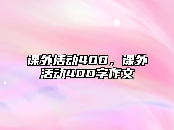 課外活動(dòng)400，課外活動(dòng)400字作文