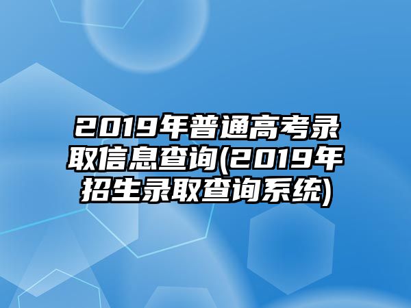 2019年普通高考錄取信息查詢(2019年招生錄取查詢系統(tǒng))