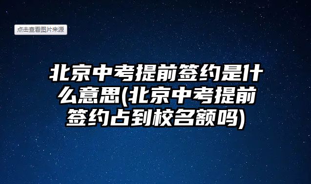 北京中考提前簽約是什么意思(北京中考提前簽約占到校名額嗎)