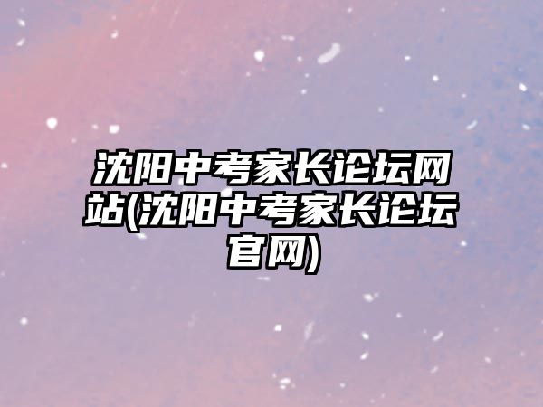 沈陽中考家長論壇網(wǎng)站(沈陽中考家長論壇官網(wǎng))