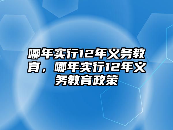 哪年實行12年義務(wù)教育，哪年實行12年義務(wù)教育政策